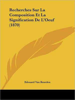 Recherches Sur La Composition Et La Signification De L'Oeuf (1870) de Edouard Van Beneden