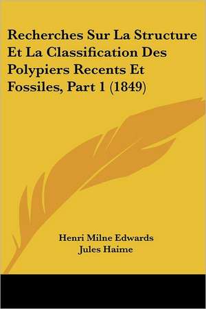 Recherches Sur La Structure Et La Classification Des Polypiers Recents Et Fossiles, Part 1 (1849) de Henri Milne Edwards