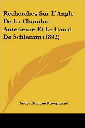 Recherches Sur L'Angle De La Chambre Anterieure Et Le Canal De Schlemm (1892) de Andre Rochon-Duvigneaud