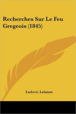 Recherches Sur Le Feu Gregeois (1845) de Ludovic Lalanne