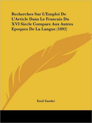 Recherches Sur L'Emploi De L'Article Dans Le Francais Du XVI Siecle Compare Aux Autres Epoques De La Langue (1892) de Emil Zander