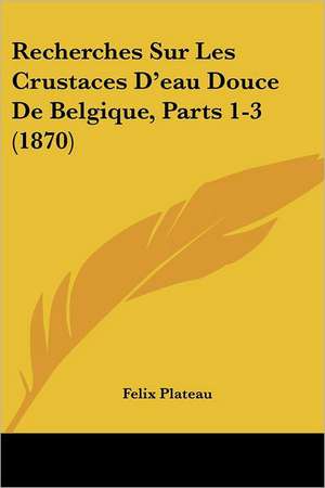 Recherches Sur Les Crustaces D'eau Douce De Belgique, Parts 1-3 (1870) de Felix Plateau