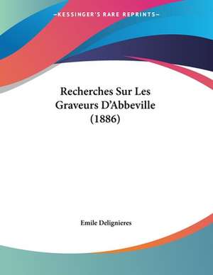 Recherches Sur Les Graveurs D'Abbeville (1886) de Emile Delignieres