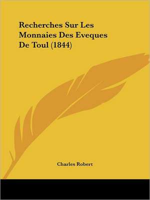 Recherches Sur Les Monnaies Des Eveques De Toul (1844) de Charles Robert