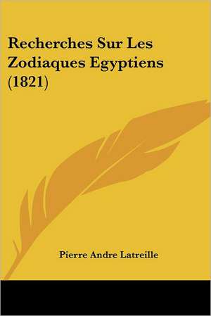 Recherches Sur Les Zodiaques Egyptiens (1821) de Pierre Andre Latreille