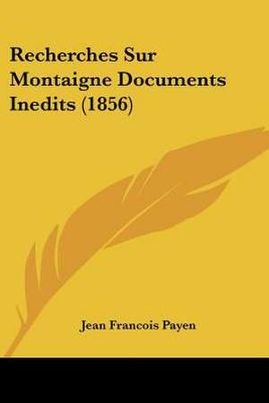 Recherches Sur Montaigne Documents Inedits (1856) de Jean Francois Payen