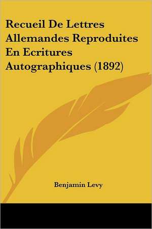 Recueil De Lettres Allemandes Reproduites En Ecritures Autographiques (1892) de Benjamin Levy