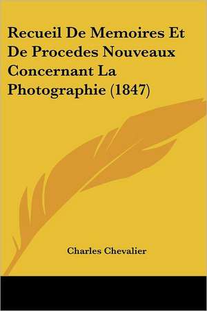 Recueil De Memoires Et De Procedes Nouveaux Concernant La Photographie (1847) de Charles Chevalier