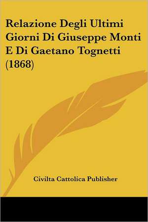 Relazione Degli Ultimi Giorni Di Giuseppe Monti E Di Gaetano Tognetti (1868) de Civilta Cattolica Publisher