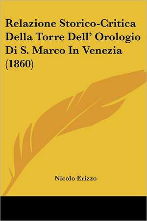 Relazione Storico-Critica Della Torre Dell' Orologio Di S. Marco In Venezia (1860) de Nicolo Erizzo