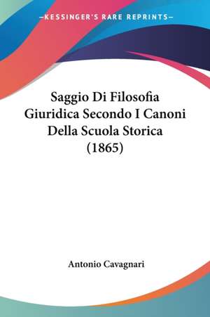 Saggio Di Filosofia Giuridica Secondo I Canoni Della Scuola Storica (1865) de Antonio Cavagnari