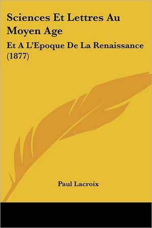 Sciences Et Lettres Au Moyen Age de Paul LaCroix