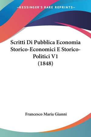 Scritti Di Pubblica Economia Storico-Economici E Storico-Politici V1 (1848) de Francesco Maria Gianni