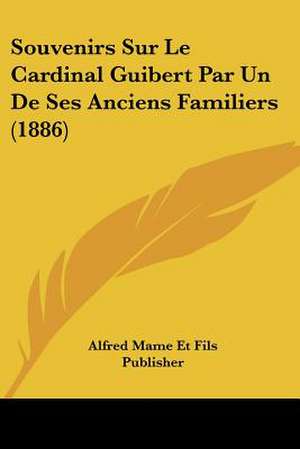 Souvenirs Sur Le Cardinal Guibert Par Un De Ses Anciens Familiers (1886) de Alfred Mame Et Fils Publisher