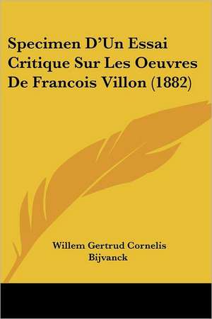 Specimen D'Un Essai Critique Sur Les Oeuvres De Francois Villon (1882) de Willem Gertrud Cornelis Bijvanck