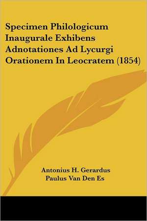 Specimen Philologicum Inaugurale Exhibens Adnotationes Ad Lycurgi Orationem In Leocratem (1854) de Antonius H. Gerardus Paulus van den Es