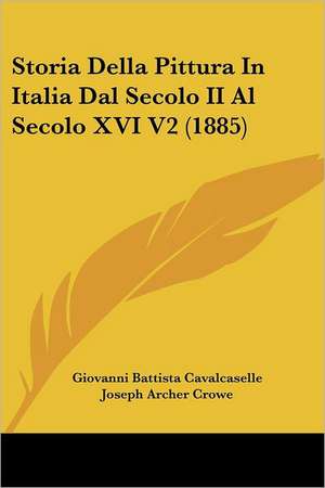 Storia Della Pittura In Italia Dal Secolo II Al Secolo XVI V2 (1885) de Giovanni Battista Cavalcaselle