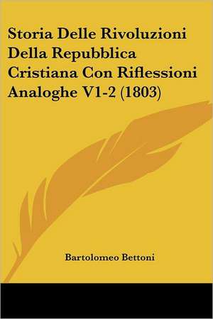 Storia Delle Rivoluzioni Della Repubblica Cristiana Con Riflessioni Analoghe V1-2 (1803) de Bartolomeo Bettoni