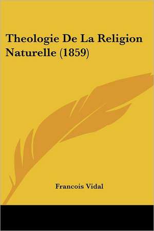 Theologie De La Religion Naturelle (1859) de Francois Vidal