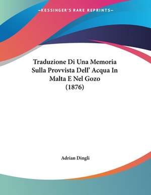 Traduzione Di Una Memoria Sulla Provvista Dell' Acqua In Malta E Nel Gozo (1876) de Adrian Dingli