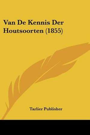 Van De Kennis Der Houtsoorten (1855) de Tarlier Publisher