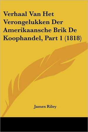 Verhaal Van Het Verongelukken Der Amerikaansche Brik De Koophandel, Part 1 (1818) de James Riley