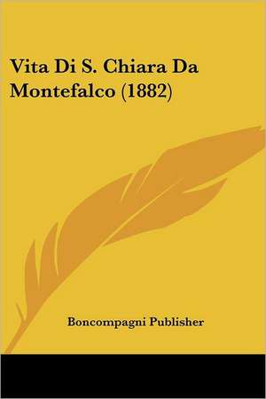 Vita Di S. Chiara Da Montefalco (1882) de Boncompagni Publisher