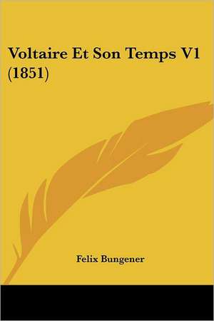 Voltaire Et Son Temps V1 (1851) de Felix Bungener