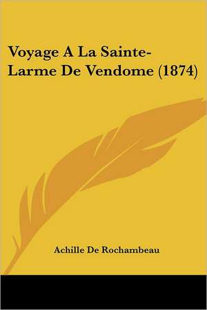 Voyage A La Sainte-Larme De Vendome (1874) de Achille De Rochambeau