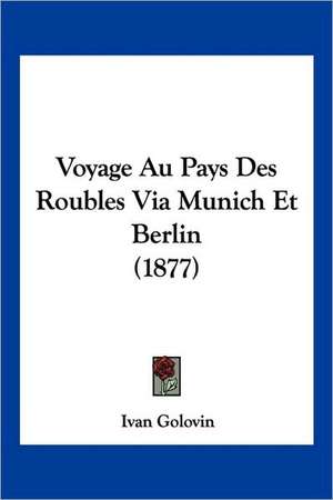 Voyage Au Pays Des Roubles Via Munich Et Berlin (1877) de Ivan Golovin