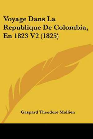 Voyage Dans La Republique de Colombia, En 1823 V2 (1825) de Gaspard-Theodore Mollien