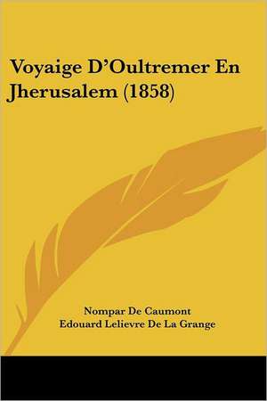 Voyaige D'Oultremer En Jherusalem (1858) de Nompar De Caumont