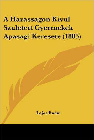 A Hazassagon Kivul Szuletett Gyermekek Apasagi Keresete (1885) de Lajos Radai