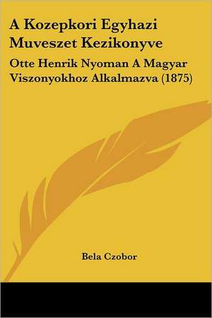 A Kozepkori Egyhazi Muveszet Kezikonyve de Bela Czobor