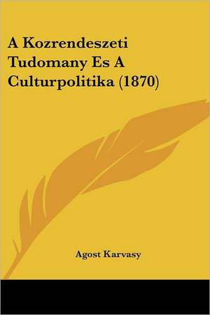 A Kozrendeszeti Tudomany Es A Culturpolitika (1870) de Agost Karvasy