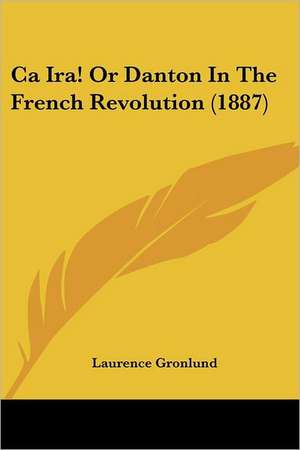 Ca Ira! Or Danton In The French Revolution (1887) de Laurence Gronlund