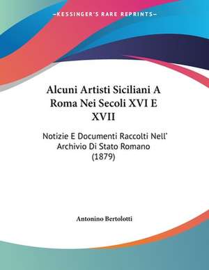 Alcuni Artisti Siciliani A Roma Nei Secoli XVI E XVII de Antonino Bertolotti