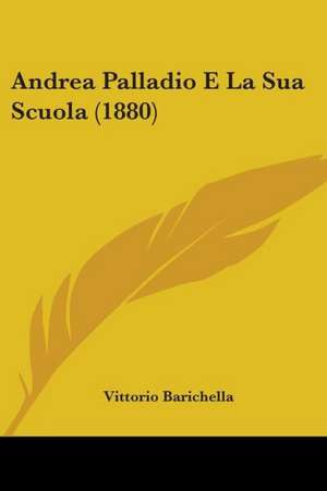 Andrea Palladio E La Sua Scuola (1880) de Vittorio Barichella