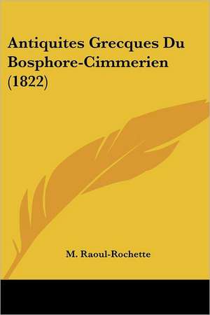 Antiquites Grecques Du Bosphore-Cimmerien (1822) de M. Raoul-Rochette