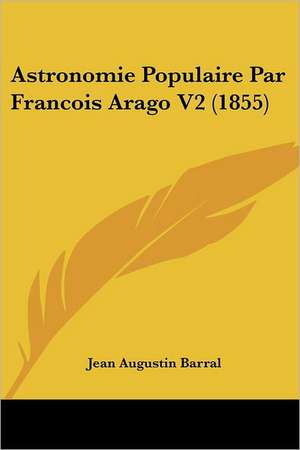 Astronomie Populaire Par Francois Arago V2 (1855) de Jean Augustin Barral