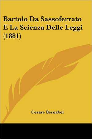 Bartolo Da Sassoferrato E La Scienza Delle Leggi (1881) de Cesare Bernabei