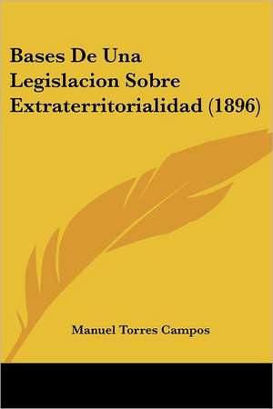 Bases De Una Legislacion Sobre Extraterritorialidad (1896) de Manuel Torres Campos