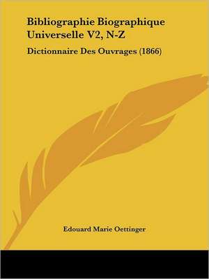 Bibliographie Biographique Universelle V2, N-Z de Edouard Marie Oettinger