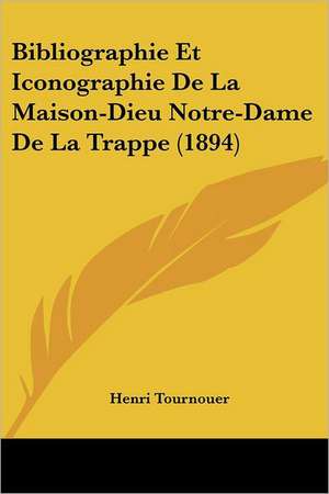 Bibliographie Et Iconographie De La Maison-Dieu Notre-Dame De La Trappe (1894) de Henri Tournouer