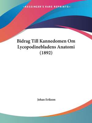 Bidrag Till Kannedomen Om Lycopodinebladens Anatomi (1892) de Johan Erikson