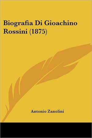 Biografia Di Gioachino Rossini (1875) de Antonio Zanolini