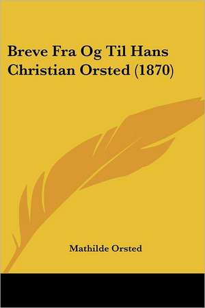 Breve Fra Og Til Hans Christian Orsted (1870) de Mathilde Orsted