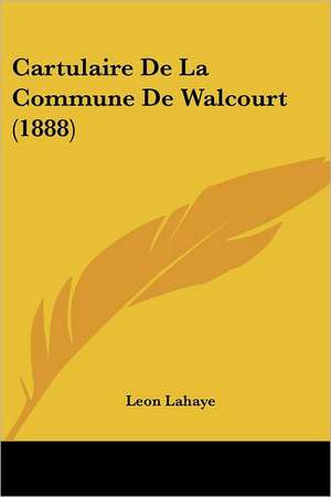 Cartulaire De La Commune De Walcourt (1888) de Leon Lahaye