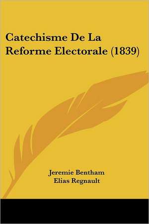 Catechisme De La Reforme Electorale (1839) de Jeremie Bentham