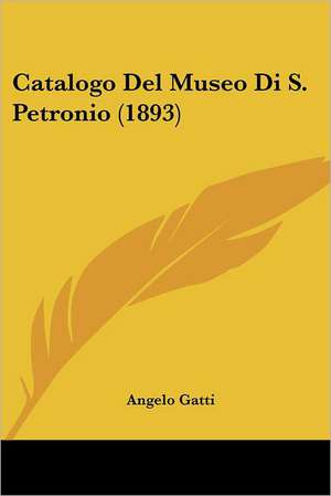 Catalogo Del Museo Di S. Petronio (1893) de Angelo Gatti